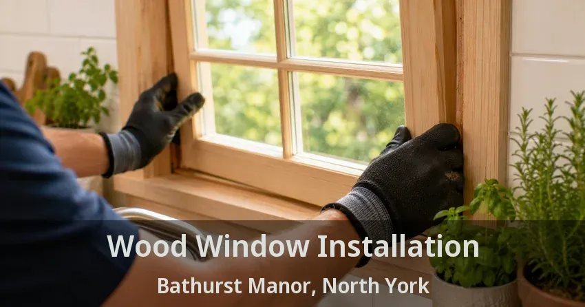 Wood Window Installation Bathurst Manor, North York - ON